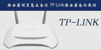 普联路由器设置怎么备份?TP-Link路由器备份配置文件教程图解